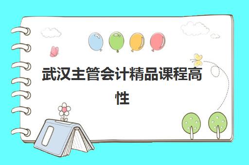 武汉主管会计精品课程高性价比公办机构TOP5：2025年最新排名与择校指南
