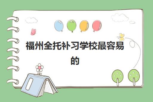 福州全托补习学校最容易的大学排名如何查询，2025年福建省内本科院校录取难度解析