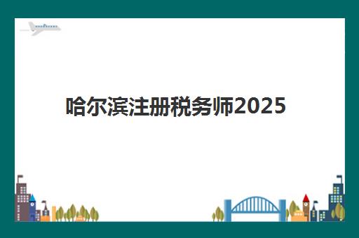 哈尔滨注册税务师2025年报名时间如何安排？精品课程选择技巧与全流程报名指南
