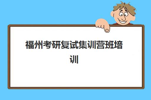 福州考研复试集训营班培训机构哪家好一点？2025年最新十大机构排名与择校全攻略解析