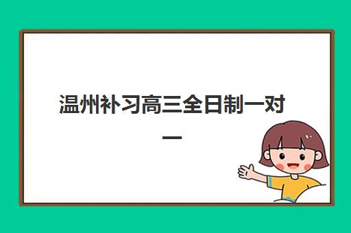 温州补习高三全日制一对一培训机构有哪些学校好？2025年管理模式与择校指南全解析