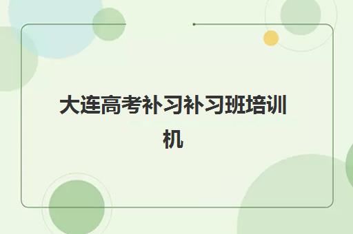 大连高考补习补习班培训机构费用高吗？2025年最新价格明细、性价比分析与省钱择校指南