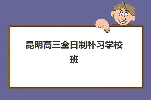 昆明高三全日制补习学校班2025报名时间表如何科学规划？最新招生日程、机构对比与择校全攻略