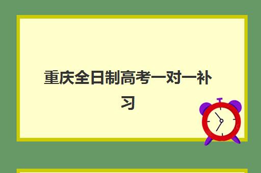 重庆全日制高考一对一补习机构如何选择？2025年十大高口碑机构综合评测与择校全指南
