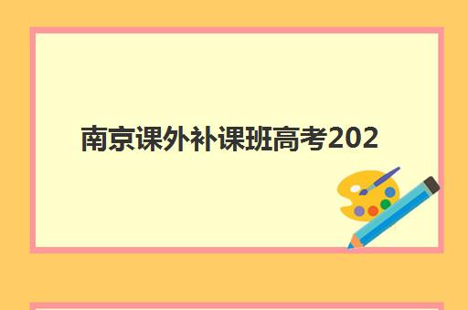 南京课外补课班高考2025年时间是多少如何科学查询？最新时间表预测、查询渠道与备考规划全解析