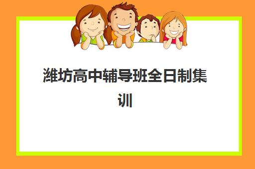 潍坊高中辅导班全日制集训营排名前十的学校如何选择？2025年最新十大权威榜单、课程特色与科学择校全攻略