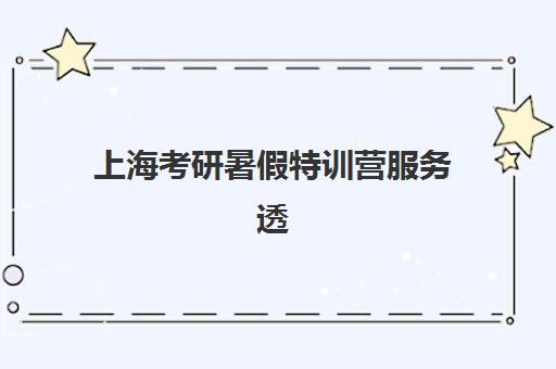 上海考研暑假特训营服务透明度如何评估？2025年收费明细、师资公示与择校避坑全指南