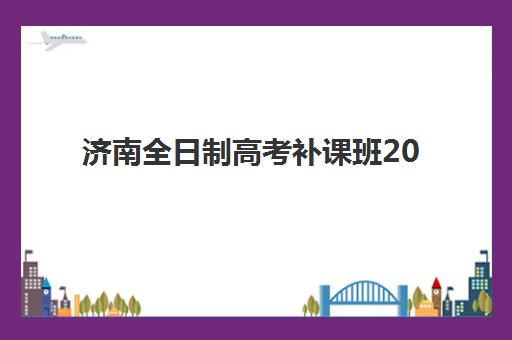 济南全日制高考补课班2025年报名情况如何顺利搞定？最新报名时间表与全流程指南