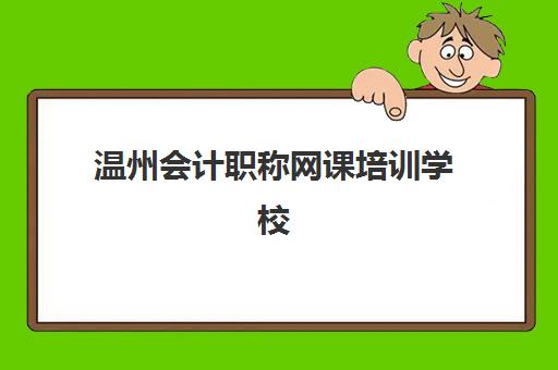 温州会计职称网课培训学校排名榜前十名如何科学选择？2025年最新权威榜单解读与择校避坑全流程指南