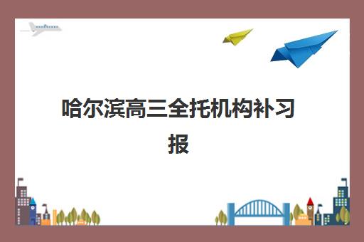 哈尔滨高三全托机构补习报名确认时间是几号？2025年最新权威时间安排、各校报名流程详解与家长操作指南
