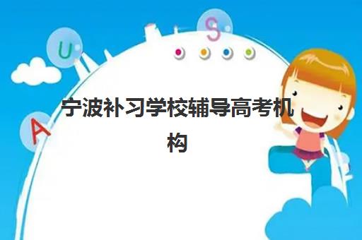 宁波补习学校辅导高考机构哪家好？2025年实力排名全解析与择校指南