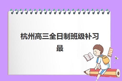 杭州高三全日制班级补习最容易的大学排名如何查询？2025年最新数据解读、备考策略与择校指南