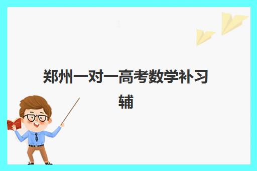 郑州一对一高考数学补习辅导机构哪家强一点，2025年最新排名与选择指南
