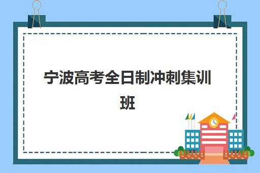 宁波高考全日制冲刺集训班报名时间及流程安排表如何查询？2025年最新时间节点与完整报名指南