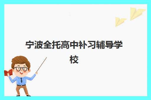 宁波全托高中补习辅导学校有哪些，如何根据师资、口碑、费用三要素精准选择