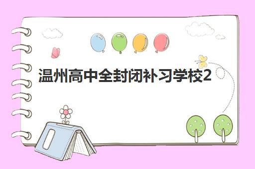 温州高中全封闭补习学校2025辅导班哪儿最好？最新排名对比、择校指南与成功案例解析