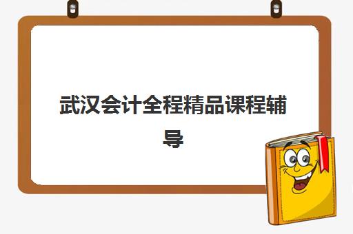 武汉会计全程精品课程辅导机构排名榜最新，如何选择适合的培训班实现高效备考？