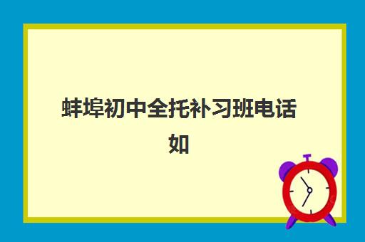 蚌埠初中全托补习班电话如何查？2025年寄宿机构联系方式与择校指南