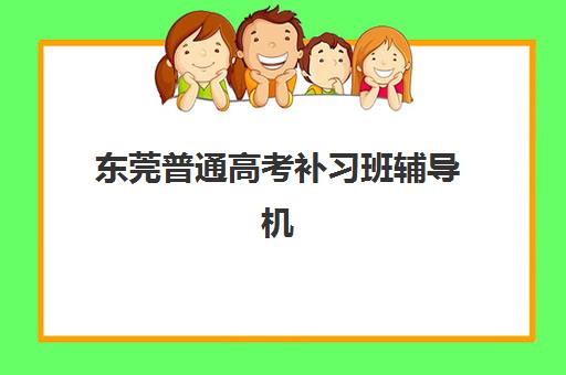 东莞普通高考补习班辅导机构排名一览表最新如何科学获取？2025年权威榜单与零踩坑择校全攻略深度解析
