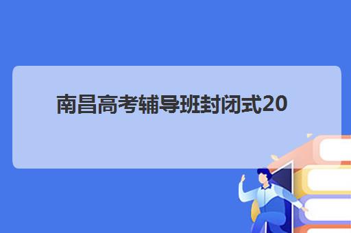 南昌高考辅导班封闭式2025考试地点如何查询？最新考点分布、择校指南与备考全攻略