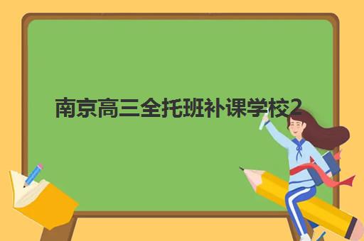 南京高三全托班补课学校2025报名时间表如何查询？最新权威时间节点、各校报名流程解析与科学择校全指南