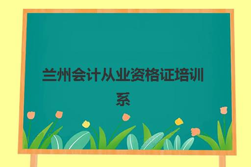 兰州会计从业资格证培训系列课程集中训练营有哪些学校？2025年最新权威榜单、择校标准与成功案例深度解析