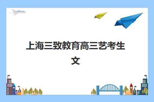 上海三致教育高三艺考生文化课培训机构学费贵吗？2025年收费标准全方位解析与高性价比选班实战完全指南