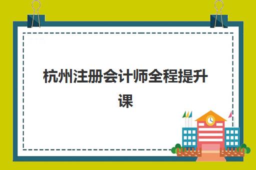 杭州注册会计师全程提升课程辅导机构最新排行榜如何参考？2025年Top10权威榜单、择校指南与成功案例全解析