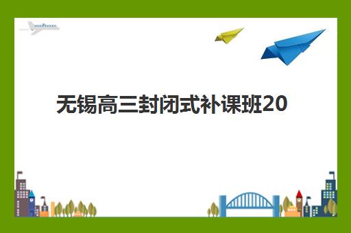 无锡高三封闭式补课班2025报名时间如何科学规划？最新权威时间轴与个性化报名全攻略
