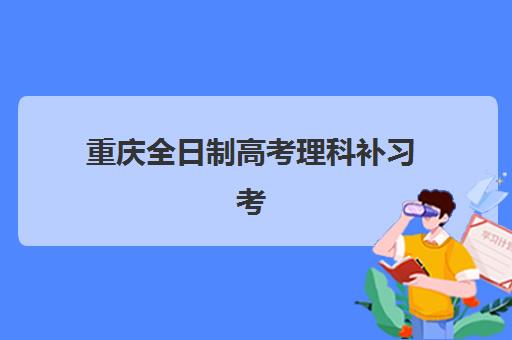 重庆全日制高考理科补习考点如何选？2025年最新地址汇总与择校备考全攻略