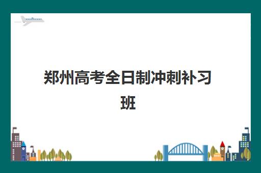 郑州高考全日制冲刺补习班培训机构如何选择？2025年最新十大名校排名与择校避坑全攻略