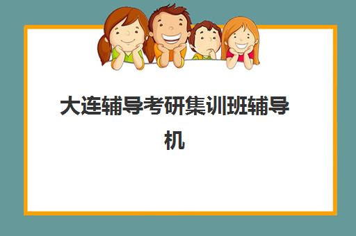 大连辅导考研集训班辅导机构有哪些学校好?2025年最新课程体系、师资实力与选择策略全解析 大连辅导考研集训班辅导机构有哪些学校好?2025年最新课程体系、师资实力与选择策略全解析