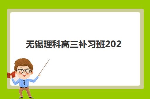 无锡理科高三补习班2025年开学时间如何查询？最新权威时间表、报名流程与高性价比机构选择全攻略