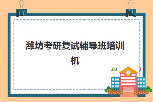潍坊考研复试辅导班培训机构如何科学选择？2025年最新权威排名榜单与个性化择校全攻略