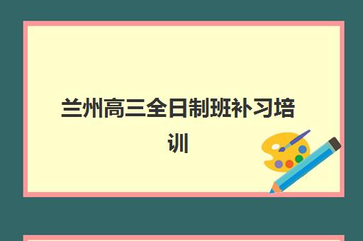 兰州高三全日制班补习培训班多少钱一个月？2025年最新费用明细与择校省钱全攻略