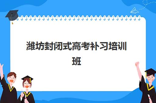 潍坊封闭式高考补习培训班哪个比较好？2025年最新排名、各校特色与择校指南