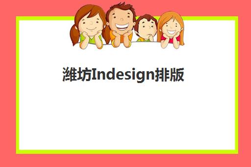 潍坊Indesign排版课程专项机构竞争力排行如何科学选择？2025年最新排名解析与择校全攻略