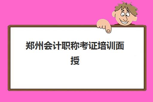 郑州会计职称考证培训面授班培训机构哪家好一点？2025年最新排名解析、择校技巧与成功案例全指南