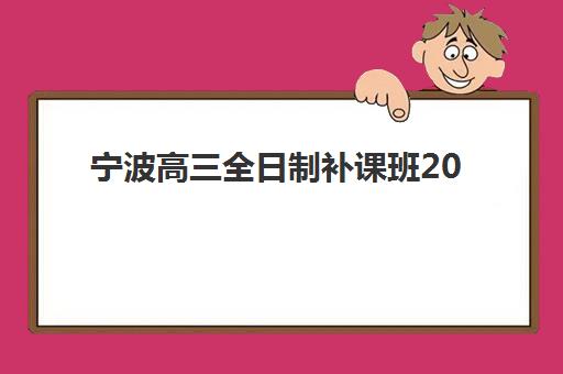 宁波高三全日制补课班2025年考试时间如何安排？最新时间表与备考全攻略助你高效冲刺