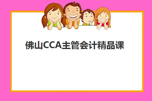 佛山CCA主管会计精品课程机构哪家实力强？2025年权威排名与科学择校全攻略