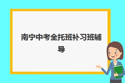 南宁中考全托班补习班辅导机构哪家强些啊?2025年最新十大权威排名、各校特色对比与科学择校全指南 南宁中考全托班补习班辅导机构哪家强些啊?2025年最新十大权威排名、各校特色对比与科学择校全指南