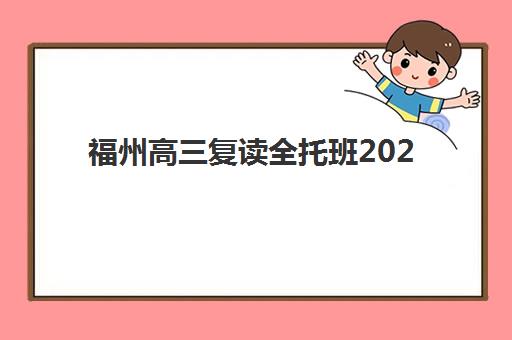 福州高三复读全托班2025年报名时间表如何安排？最新时间节点、择校指南与成功备考全攻略