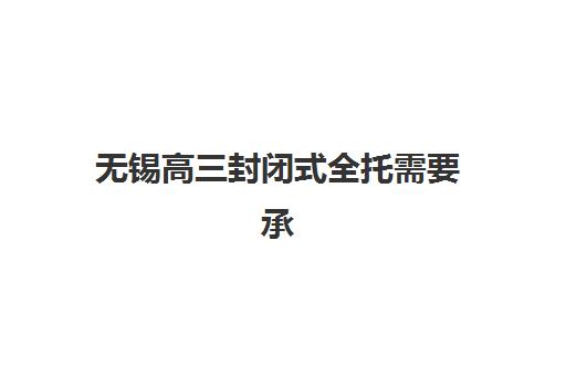 无锡高三封闭式全托需要承诺书吗？2025年最新政策解读与承诺书填写全流程指南