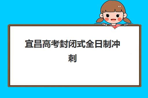 宜昌高考封闭式全日制冲刺班封闭式集训营有哪些？2025年最新排名前十榜单与择校全攻略