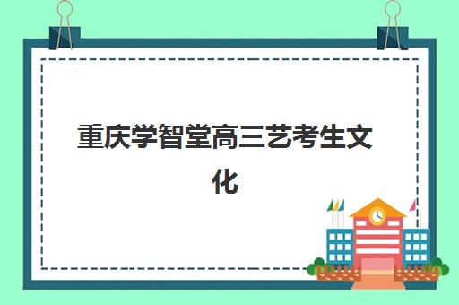 重庆学智堂高三艺考生文化课集训班集训费用多少钱全面解析：2025年收费明细、班型选择及高性价比报读指南