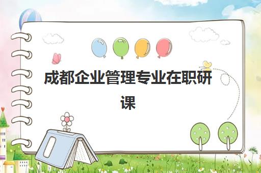 成都企业管理专业在职研课程辅导机构排名榜最新，2025年权威排名与择校全攻略