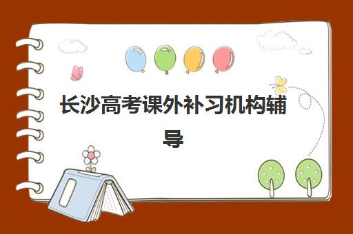 长沙高考课外补习机构辅导班排名一览表如何查询？2025年最新权威排名、各校特色与科学择校全指南