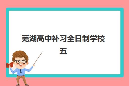 芜湖高中补习全日制学校五大机构运营分析？2025年权威运营模式解析与高性价比择校指南