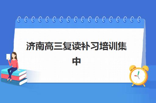 济南高三复读补习培训集中训练营有哪些学校？2025年最新权威榜单与五大择校黄金法则全解析