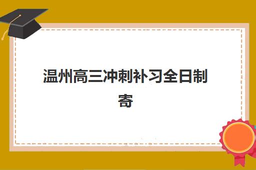温州高三冲刺补习全日制寄宿中心半年大概需要多少钱？2025年权威费用解读、各校性价比分析与择校全攻略